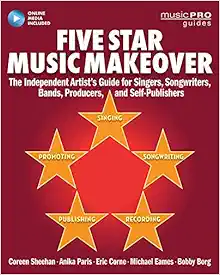 Five Star Music Makeover: The Independent Artist's Guide for Singers, Songwriters, Bands, Producers, and Self-Publishers